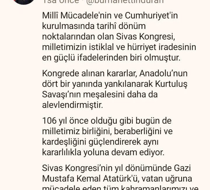 İletişim Başkanı Duran:”106 yıl önce olduğu gibi bugün de milletimiz birliğini, beraberliğini ve kardeşliğini güçlendirerek aynı kararlılıkla yoluna devam ediyor” Cumhurbaşkanlığı İletişim Başkanı Burhanettin Duran, “Milli Mücadele’nin ve Cumhuriyet’in kurulmasında